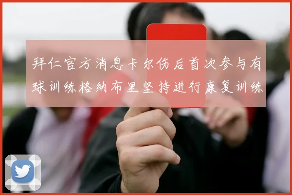 拜仁官方消息卡尔伤后首次参与有球训练格纳布里坚持进行康复训练