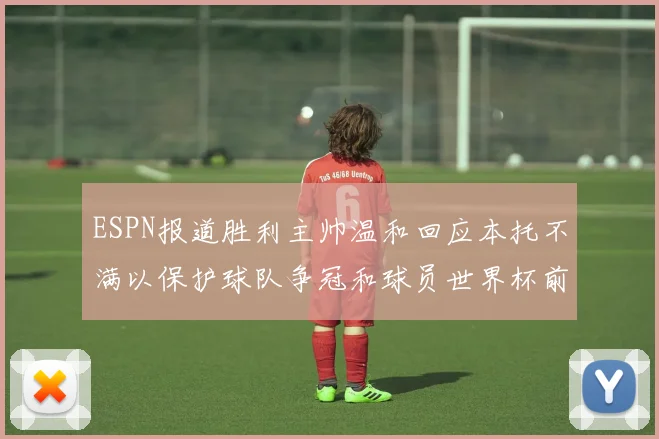 ESPN报道胜利主帅温和回应本托不满以保护球队争冠和球员世界杯前景
