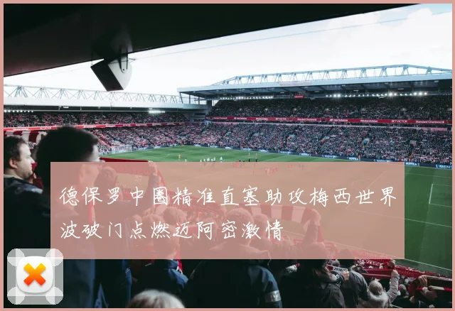 德保罗中圈精准直塞助攻梅西世界波破门点燃迈阿密激情
