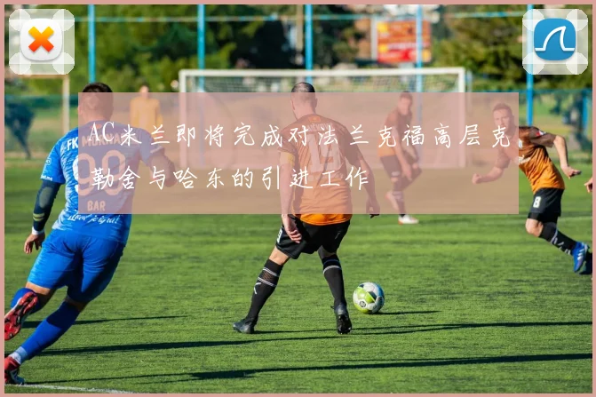 AC米兰即将完成对法兰克福高层克勒舍与哈东的引进工作