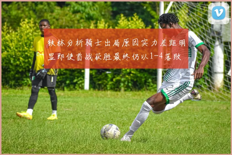 铁林分析骑士出局原因实力差距明显即使首战获胜最终仍以1-4落败