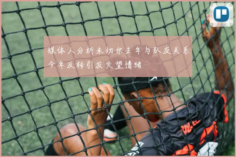 媒体人分析米切尔去年与队友关系今年反转引发失望情绪