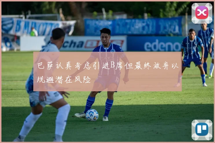 巴萨认真考虑引进B席但最终放弃以规避潜在风险