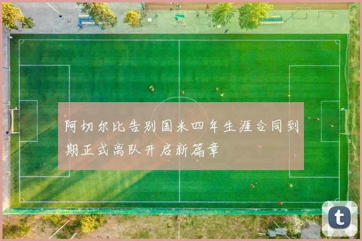 阿切尔比告别国米四年生涯合同到期正式离队开启新篇章