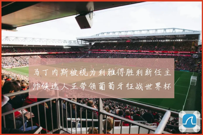 马丁内斯被视为利雅得胜利新任主帅候选人正带领葡萄牙征战世界杯