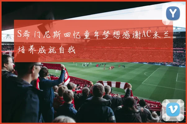 S希门尼斯回忆童年梦想感谢AC米兰培养成就自我