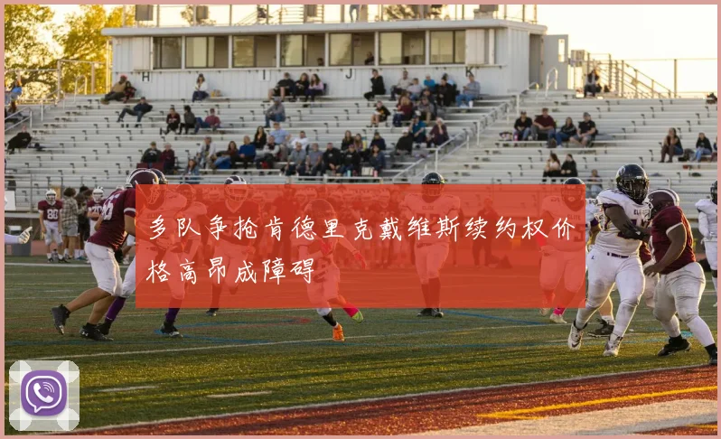 多队争抢肯德里克戴维斯续约权价格高昂成障碍