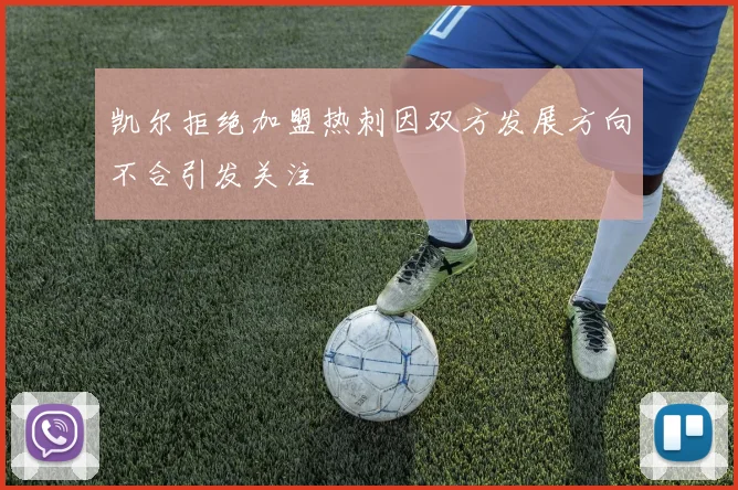 凯尔拒绝加盟热刺因双方发展方向不合引发关注