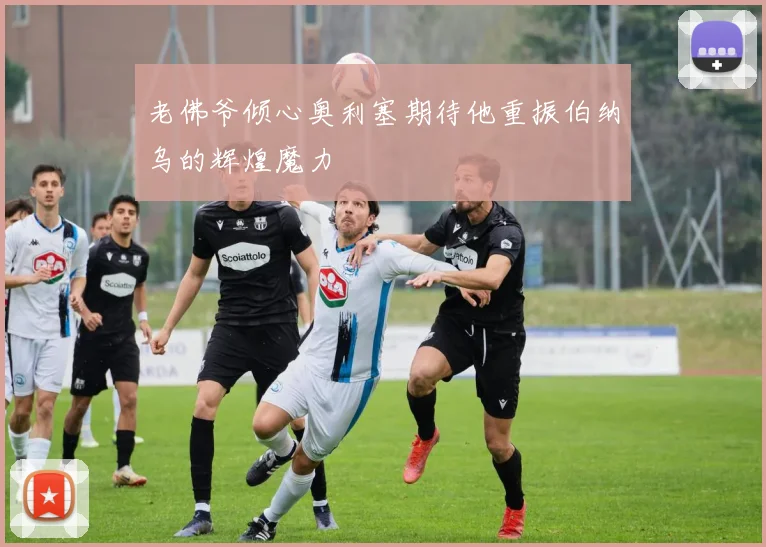 老佛爷倾心奥利塞期待他重振伯纳乌的辉煌魔力