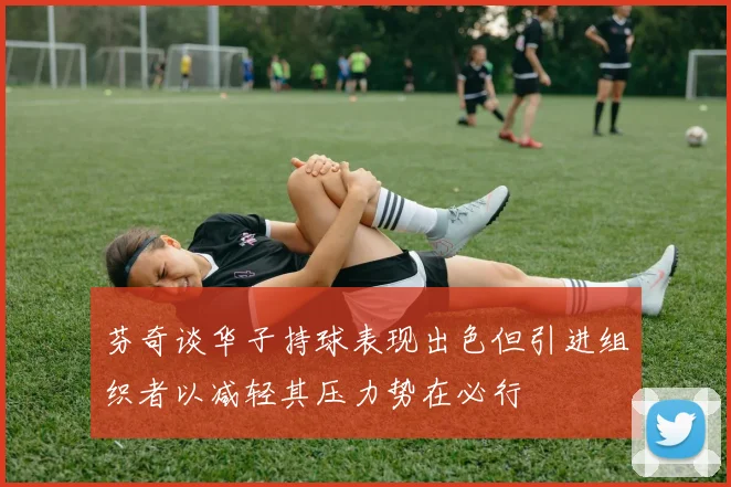 芬奇谈华子持球表现出色但引进组织者以减轻其压力势在必行